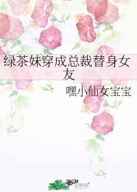 绿茶妹穿成总裁替身女友